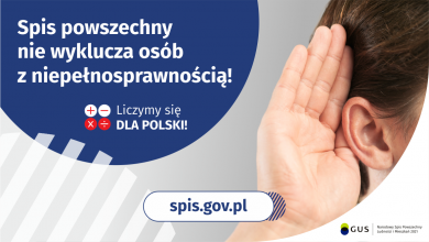 Na górze grafiki jest napis: Spis powszechny nie wyklucza osób z niepełnosprawnością! Poniżej umieszczone są cztery małe koła ze znakami dodawania, odejmowania, mnożenia i dzielenia, obok nich napis: Liczymy się dla Polski! Po prawej stronie grafiki widać dłoń przyłożoną do ucha. Na dole grafiki jest adres strony internetowej: spis.gov.pl. Obok jest logotyp spisu: dwa nachodzące na siebie pionowo koła, GUS, pionowa kreska, Narodowy Spis Powszechny Ludności i Mieszkań 2021