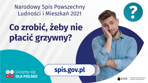 Grafika – Co zrobić, żeby nie płacić grzywny? Na grafice jest napis: Narodowy Spis Powszechny Ludności i Mieszkań 2021. Co zrobić, żeby nie płacić grzywny? Po prawej stronie widać zamyślonego mężczyznę i znak zapytania. Na dole grafiki umieszczone są cztery małe koła ze znakami dodawania, odejmowania, mnożenia i dzielenia, obok nich napis: Liczymy się dla Polski! Po środku jest adres strony internetowej: spis.gov.pl. W prawym dolnym rogu jest logotyp spisu: dwa nachodzące na siebie pionowo koła, GUS, pionow